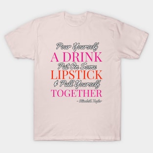 Pour yourself a drink, put on some lipstick & pull yourself together T-Shirt